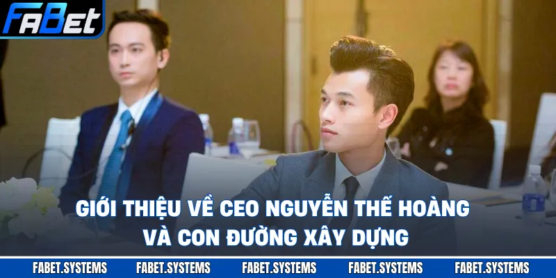Giới thiệu về CEO Nguyễn Thế Hoàng và con đường xây dựng